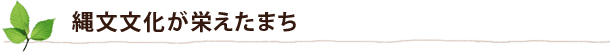 縄文文化が栄えたまち